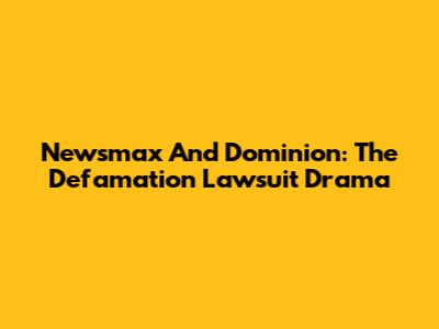 Newsmax And Dominion: The Defamation Lawsuit Drama