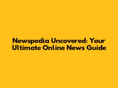 Newspedia Uncovered: Your Ultimate Online News Guide