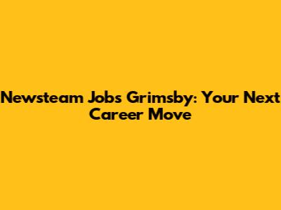 Newsteam Jobs Grimsby: Your Next Career Move