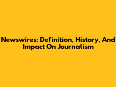 Newswires: Definition, History, And Impact On Journalism