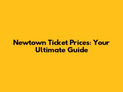 Newtown Ticket Prices: Your Ultimate Guide