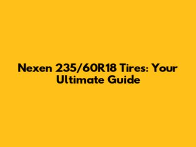 Nexen 235/60R18 Tires: Your Ultimate Guide