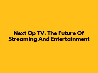 Next Op TV: The Future Of Streaming And Entertainment