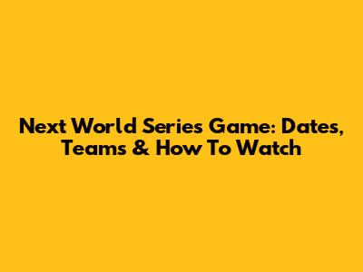 Next World Series Game: Dates, Teams & How To Watch