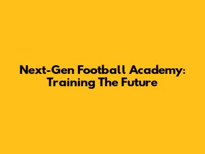 Next-Gen Football Academy: Training The Future