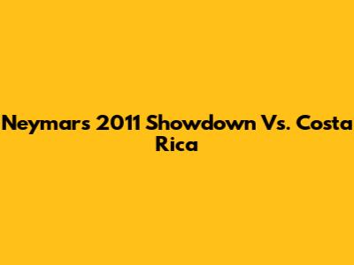 Neymar's 2011 Showdown Vs. Costa Rica