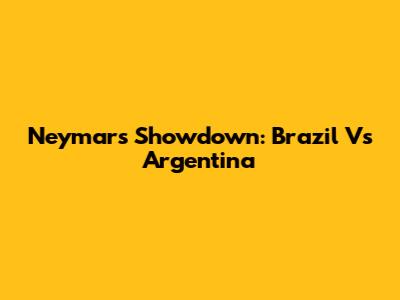 Neymar's Showdown: Brazil Vs Argentina