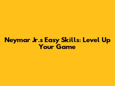 Neymar Jr.'s Easy Skills: Level Up Your Game