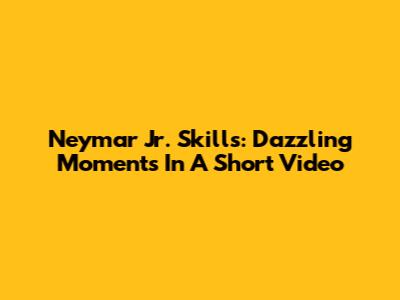 Neymar Jr. Skills: Dazzling Moments In A Short Video