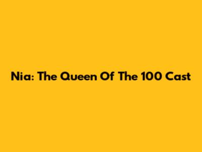 Nia: The Queen Of The 100 Cast