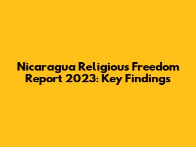 Nicaragua Religious Freedom Report 2023: Key Findings
