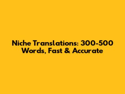 Niche Translations: 300-500 Words, Fast & Accurate