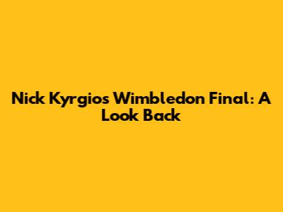 Nick Kyrgios' Wimbledon Final: A Look Back