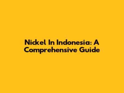 Nickel In Indonesia: A Comprehensive Guide