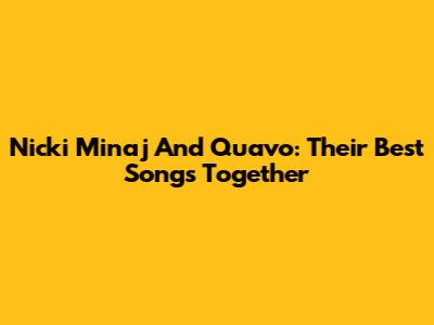 Nicki Minaj And Quavo: Their Best Songs Together