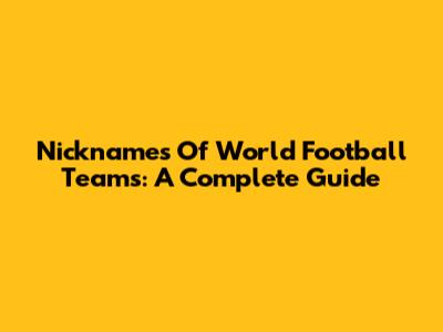 Nicknames Of World Football Teams: A Complete Guide