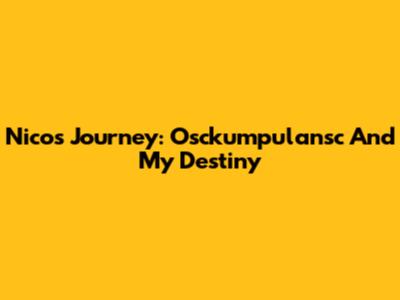 Nico's Journey: Osckumpulansc And My Destiny