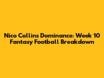 Nico Collins' Dominance: Week 10 Fantasy Football Breakdown