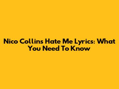 Nico Collins 'Hate Me' Lyrics: What You Need To Know