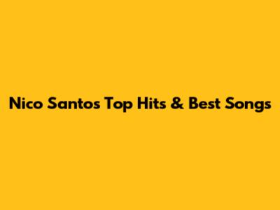 Nico Santos' Top Hits & Best Songs