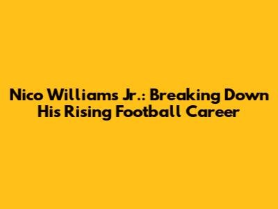 Nico Williams Jr.: Breaking Down His Rising Football Career