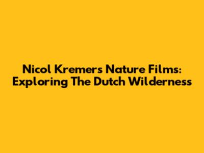 Nicol Kremers' Nature Films: Exploring The Dutch Wilderness