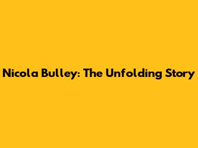 Nicola Bulley: The Unfolding Story
