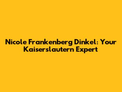 Nicole Frankenberg Dinkel: Your Kaiserslautern Expert