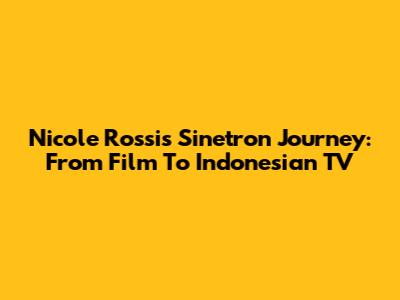 Nicole Rossi's Sinetron Journey: From Film To Indonesian TV