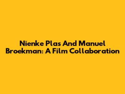 Nienke Plas And Manuel Broekman: A Film Collaboration