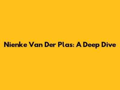 Nienke Van Der Plas: A Deep Dive