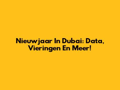 Nieuwjaar In Dubai: Data, Vieringen En Meer!