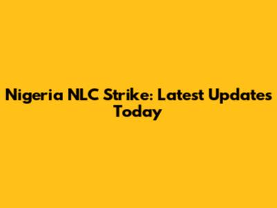 Nigeria NLC Strike: Latest Updates Today