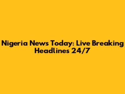 Nigeria News Today: Live Breaking Headlines 24/7