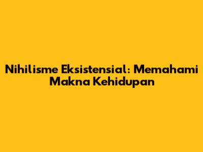 Nihilisme Eksistensial: Memahami Makna Kehidupan