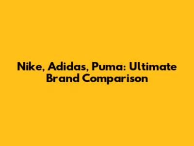 Nike, Adidas, Puma: Ultimate Brand Comparison