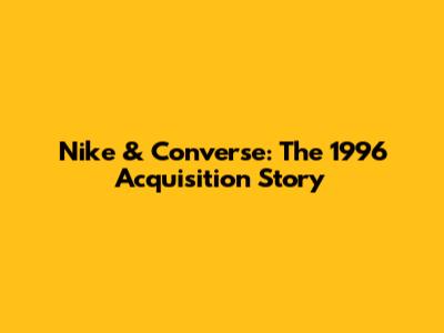 Nike & Converse: The 1996 Acquisition Story