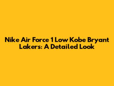 Nike Air Force 1 Low Kobe Bryant Lakers: A Detailed Look