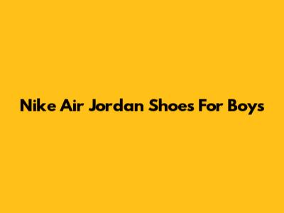 Nike Air Jordan Shoes For Boys