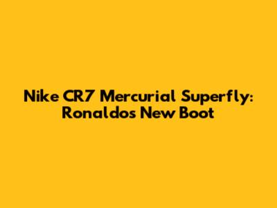 Nike CR7 Mercurial Superfly: Ronaldo's New Boot