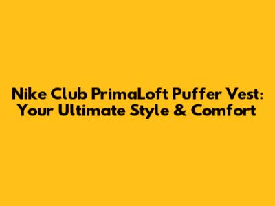 Nike Club PrimaLoft Puffer Vest: Your Ultimate Style & Comfort