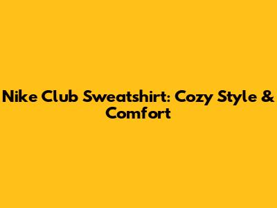 Nike Club Sweatshirt: Cozy Style & Comfort
