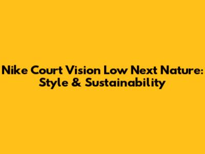 Nike Court Vision Low Next Nature: Style & Sustainability