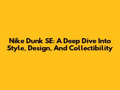 Nike Dunk SE: A Deep Dive Into Style, Design, And Collectibility