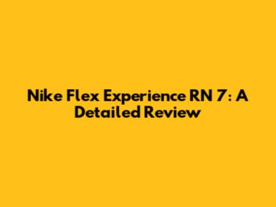 Nike Flex Experience RN 7: A Detailed Review