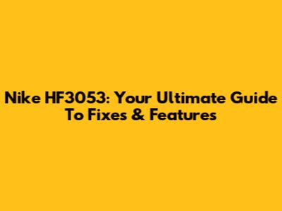 Nike HF3053: Your Ultimate Guide To Fixes & Features