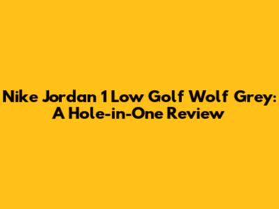 Nike Jordan 1 Low Golf Wolf Grey: A Hole-in-One Review