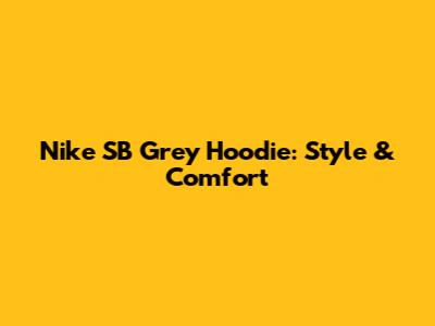 Nike SB Grey Hoodie: Style & Comfort