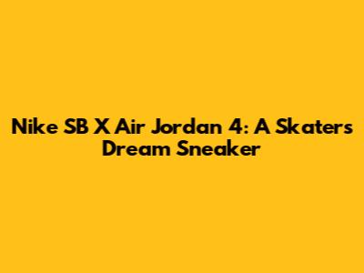 Nike SB X Air Jordan 4: A Skater's Dream Sneaker