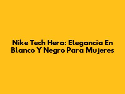 Nike Tech Hera: Elegancia En Blanco Y Negro Para Mujeres